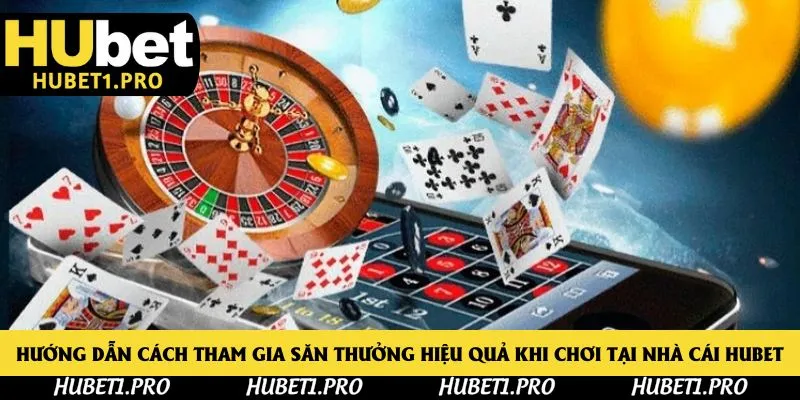 Hướng dẫn cách tham gia săn thưởng hiệu quả khi chơi tại nhà cái Hubet