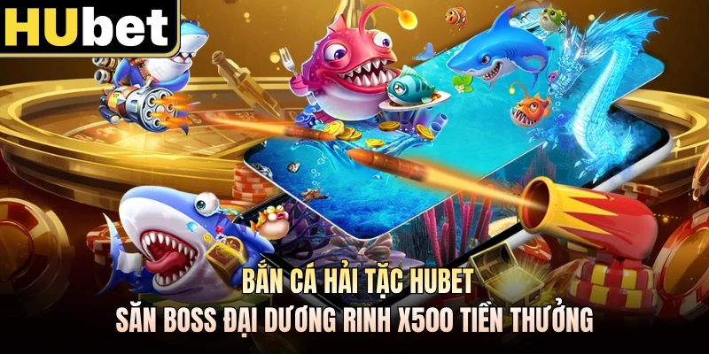 Bắn Cá Hải Tặc HUBET - Săn Boss Đại Dương Rinh X500 Tiền Thưởng