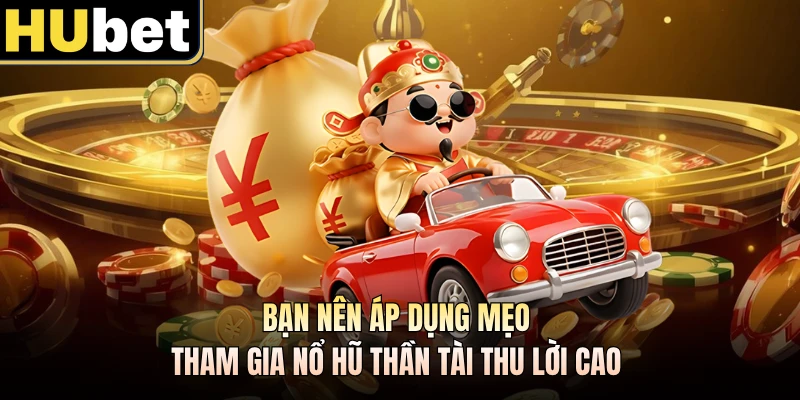 Bạn nên áp dụng mẹo tham gia nổ hũ Thần Tài thu lời cao