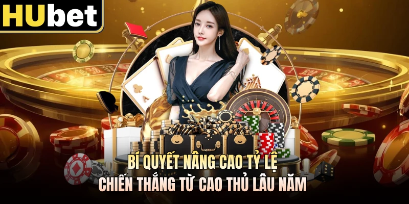 Bí quyết nâng cao tỷ lệ chiến thắng từ cao thủ lâu năm