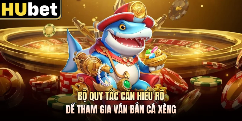Bộ quy tắc cần hiểu rõ để tham gia ván bắn cá xèng