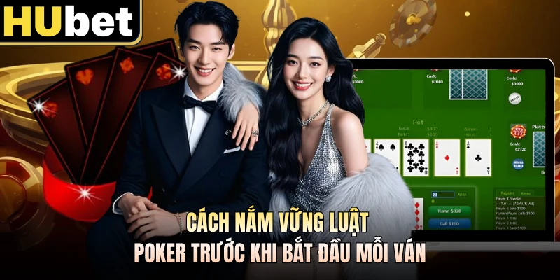 Cách nắm vững luật Poker trước khi bắt đầu mỗi ván