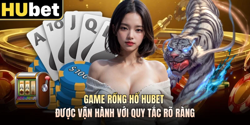 Game rồng hổ HUBET được vận hành với quy tắc rõ ràng