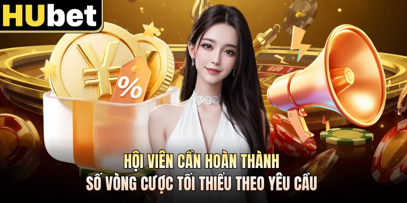 Hội viên cần hoàn thành số vòng cược tối thiểu theo yêu cầu