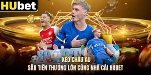 Kèo Châu Âu - Săn Tiền Thưởng Lớn Cùng Nhà Cái HUBET