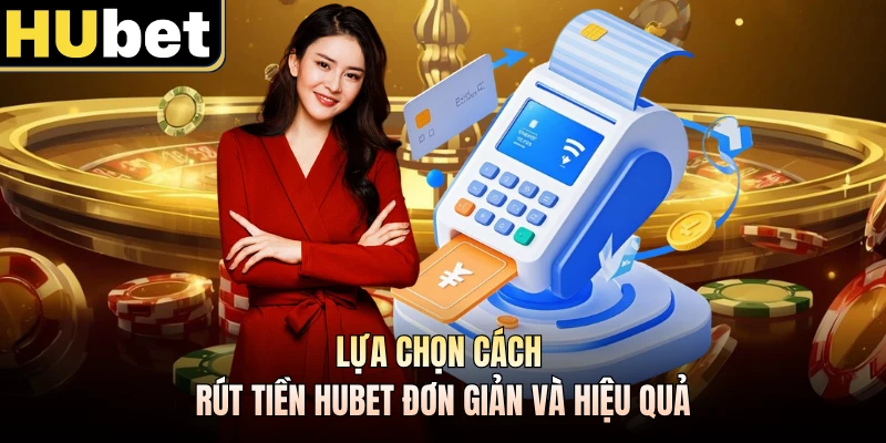 Lựa chọn cách rút tiền Hubet đơn giản và hiệu quả