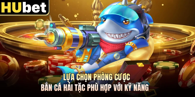 Lựa chọn phòng cược bắn cá hải tặc phù hợp với kỹ năng
