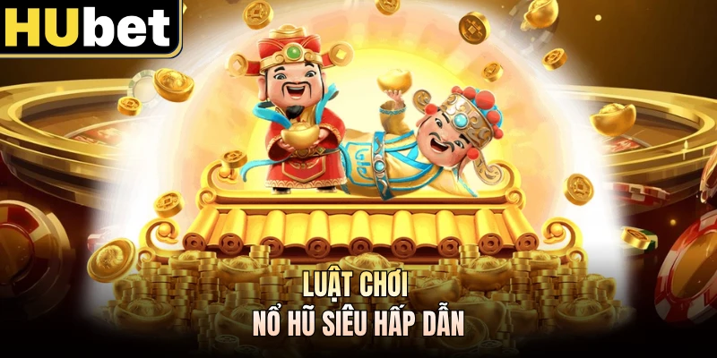 Luật chơi nổ hũ siêu hấp dẫn