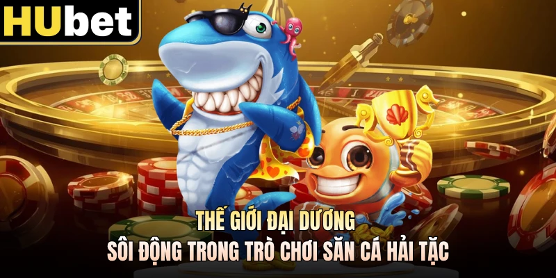Thế giới đại dương sôi động trong trò chơi săn cá hải tặc