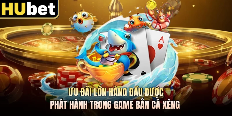 Ưu đãi lớn hàng đầu được phát hành trong game bắn cá xèng